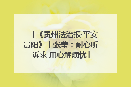 《贵州法治报·平安贵阳》丨张莹：耐心听诉求 用心解烦忧