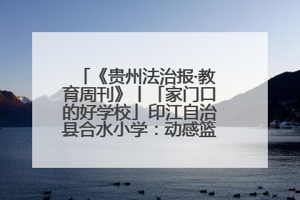 《贵州法治报·教育周刊》丨「家门口的好学校」印江自治县合水小学：动感篮球操 活力满校园