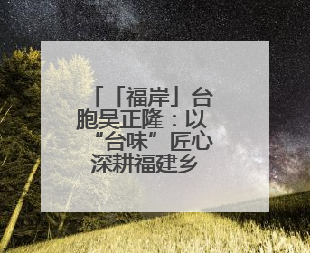 「福岸」台胞吴正隆：以“台味”匠心 深耕福建乡村振兴沃土