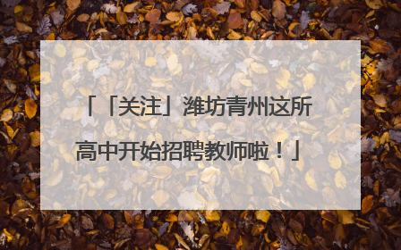 「关注」潍坊青州这所高中开始招聘教师啦！