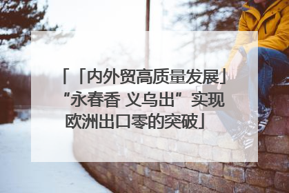 「内外贸高质量发展」“永春香 义乌出”实现欧洲出口零的突破