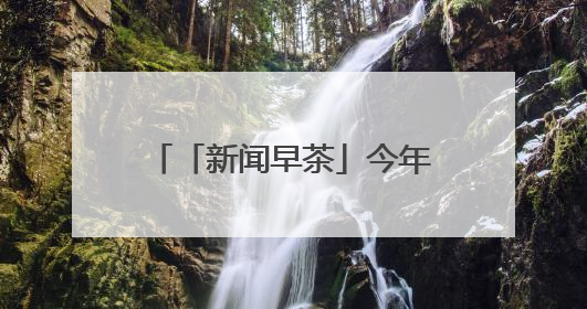 「新闻早茶」今年前5月，河北快递业务量居全国第4位，还有这些热点……