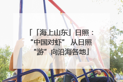 「海上山东」日照：“中国对虾” 从日照“游”向沿海各地