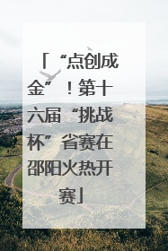 “点创成金”！第十六届“挑战杯”省赛在邵阳火热开赛