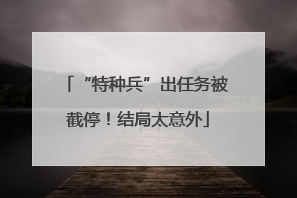 “特种兵”出任务被截停！结局太意外