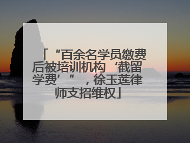 “百余名学员缴费后被培训机构‘截留学费’”，徐玉莲律师支招维权