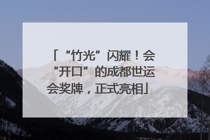 “竹光”闪耀！会“开口”的成都世运会奖牌，正式亮相
