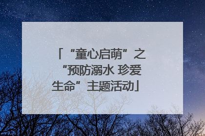 “童心启萌”之“预防溺水 珍爱生命”主题活动