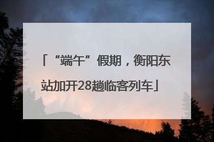 “端午”假期，衡阳东站加开28趟临客列车
