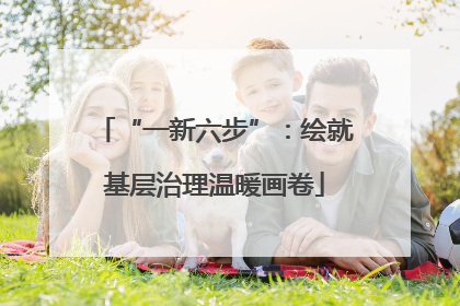 “一新六步”：绘就基层治理温暖画卷