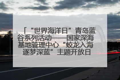 “世界海洋日”青岛蓝谷系列活动——国家深海基地管理中心“蛟龙入海 逐梦深蓝”主题开放日活动成功举办