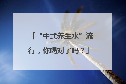 “中式养生水”流行，你喝对了吗？