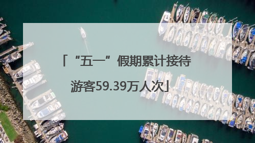 “五一”假期累计接待游客59.39万人次