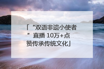 “双语非遗小使者”直播 10万+点赞传承传统文化