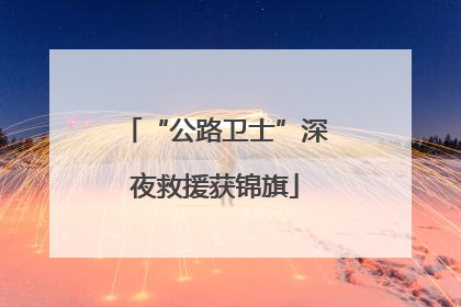 “公路卫士”深夜救援获锦旗