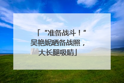“准备战斗！”吴艳妮晒备战照，大长腿吸睛