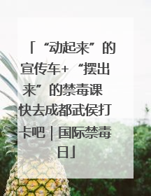 “动起来”的宣传车+“摆出来”的禁毒课 快去成都武侯打卡吧｜国际禁毒日