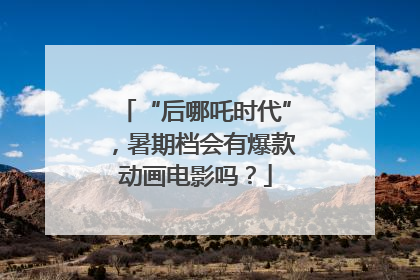 “后哪吒时代”，暑期档会有爆款动画电影吗？