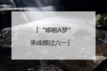 “哆啦A梦”来成都过六一