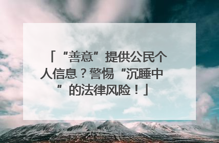 “善意”提供公民个人信息？警惕“沉睡中”的法律风险！