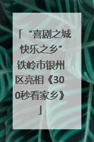 “喜剧之城 快乐之乡” 铁岭市银州区亮相《300秒看家乡》