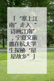 “塞上江南”走入“诗画江南”，宁夏文旅邀在杭大学生探秘“星星故乡”