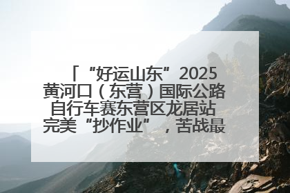 “好运山东”2025黄河口（东营）国际公路自行车赛东营区龙居站 完美“抄作业”，苦战最后时刻黄衫易主