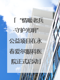 “情暖老兵·守护光明”公益项目在永春爱尔眼科医院正式启动