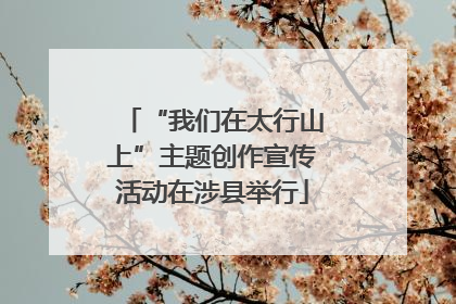 “我们在太行山上”主题创作宣传活动在涉县举行