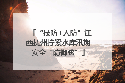 “技防+人防”江西抚州拧紧水库汛期安全“防御弦”