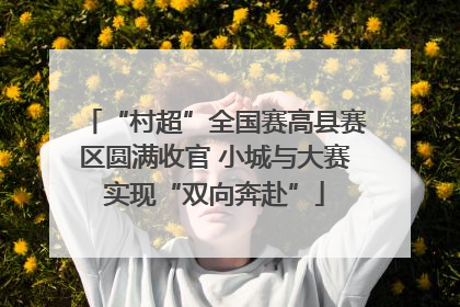 “村超”全国赛高县赛区圆满收官 小城与大赛实现“双向奔赴”
