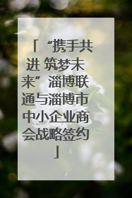 “携手共进 筑梦未来”淄博联通与淄博市中小企业商会战略签约