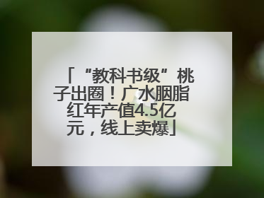 “教科书级”桃子出圈！广水胭脂红年产值4.5亿元，线上卖爆