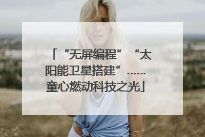 “无屏编程”“太阳能卫星搭建”……童心燃动科技之光