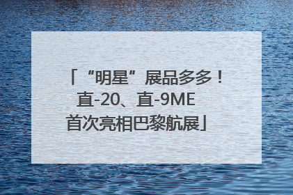 “明星”展品多多！直-20、直-9ME首次亮相巴黎航展