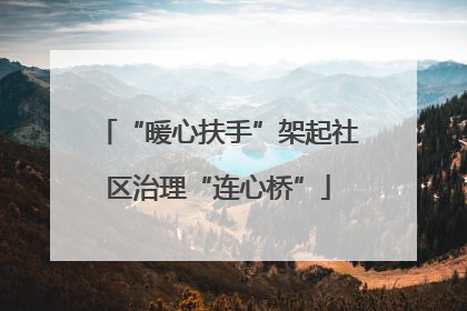 “暖心扶手”架起社区治理“连心桥”