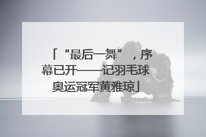 “最后一舞”，序幕已开——记羽毛球奥运冠军黄雅琼