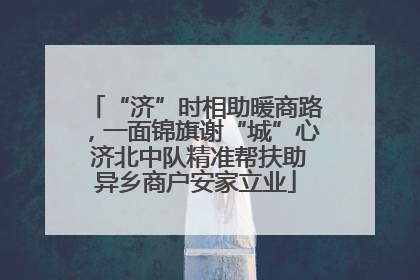 “济”时相助暖商路，一面锦旗谢“城”心 济北中队精准帮扶助异乡商户安家立业