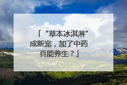 “草本冰淇淋”成新宠，加了中药真能养生？
