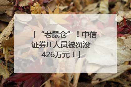 “老鼠仓”！中信证券IT人员被罚没426万元！