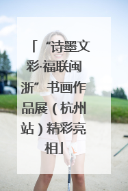“诗墨文彩·福联闽浙”书画作品展（杭州站）精彩亮相