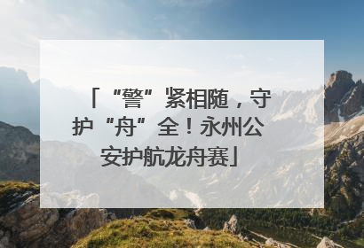“警”紧相随，守护“舟”全！永州公安护航龙舟赛