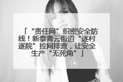 “责任网”织密安全防线！新泰青云街道“逐村逐院”拉网排查，让安全生产“无死角”