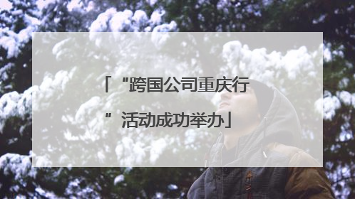 “跨国公司重庆行”活动成功举办