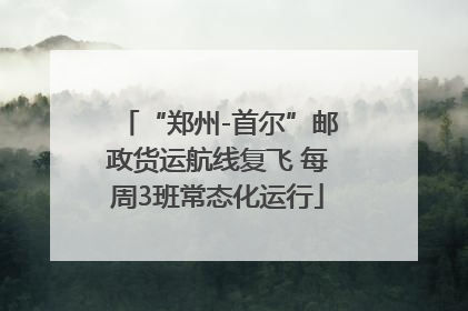“郑州-首尔”邮政货运航线复飞 每周3班常态化运行