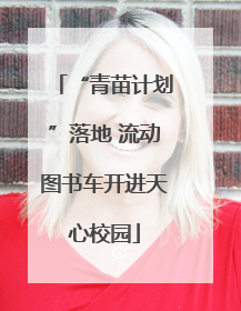 “青苗计划”落地 流动图书车开进天心校园