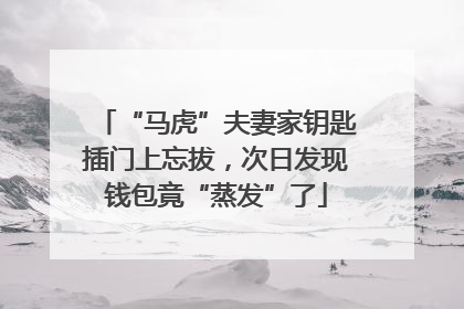 “马虎”夫妻家钥匙插门上忘拔，次日发现钱包竟“蒸发”了