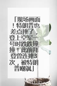 现场画面！特朗普也差点摔了，登上空军一号时跌跌撞撞！此前拜登曾连摔3次，被特朗普嘲讽