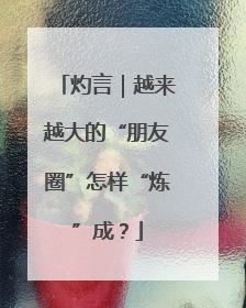 灼言｜越来越大的“朋友圈”怎样“炼”成？