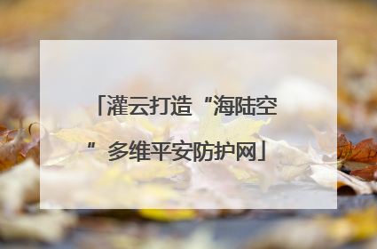 灌云打造“海陆空”多维平安防护网